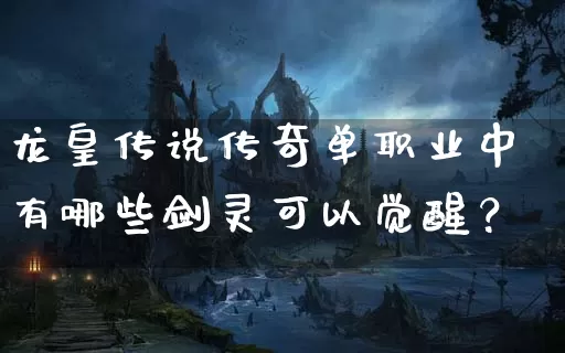 龙皇传说传奇单职业中有哪些剑灵可以觉醒？_https://www.tuanbaigou.com_刚开一秒_第1张